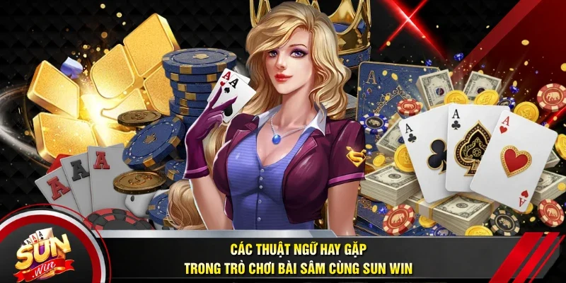 Các thuật ngữ hay gặp trong trò chơi bài sâm cùng Sun win