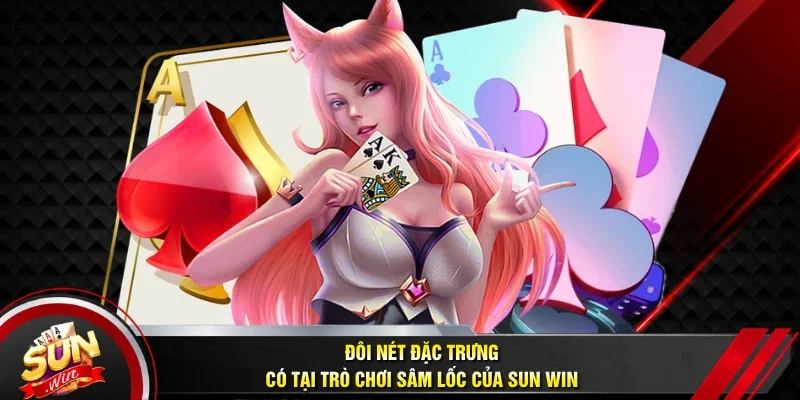 Đôi nét đặc trưng có tại trò chơi Sâm Lốc của Sun win
